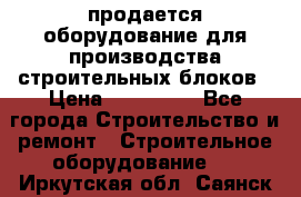 продается оборудование для производства строительных блоков › Цена ­ 210 000 - Все города Строительство и ремонт » Строительное оборудование   . Иркутская обл.,Саянск г.